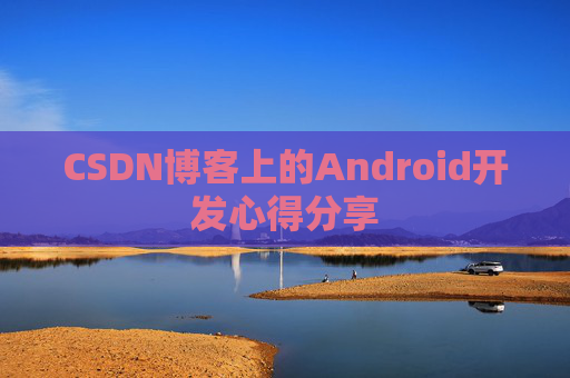 CSDN博客上的Android开发心得分享